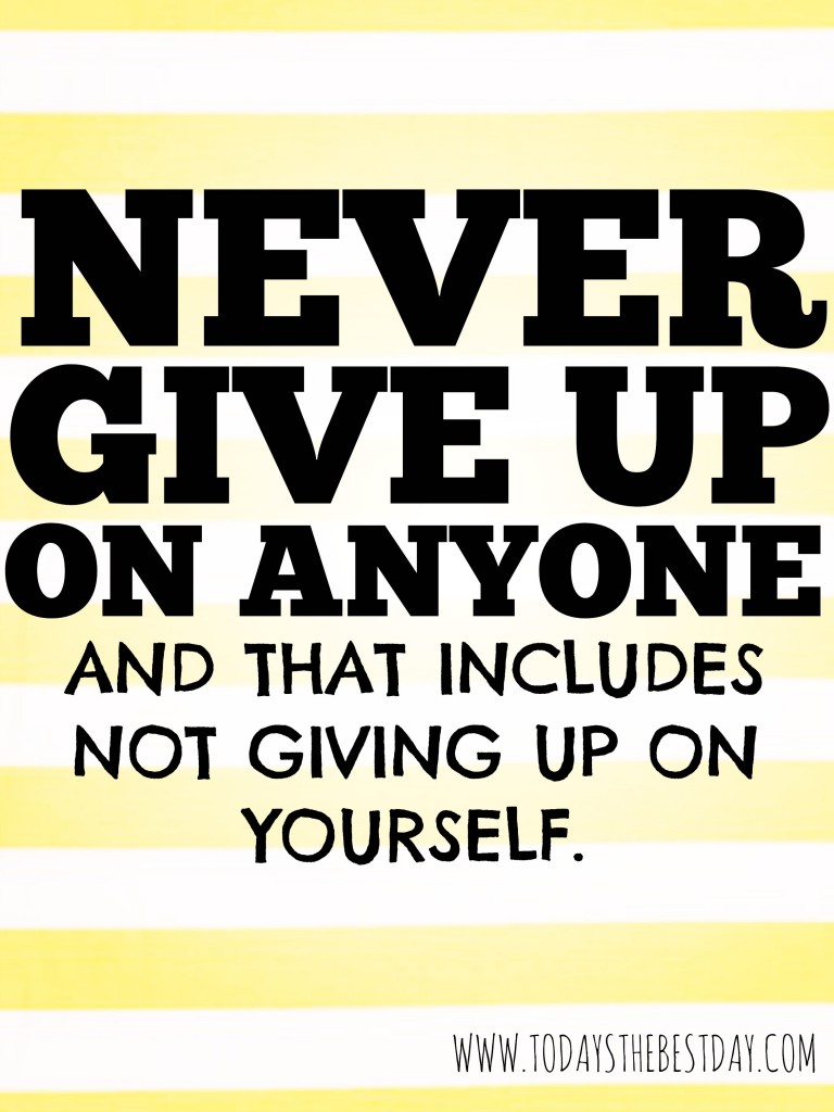 NEVER GIVE UP ON ANYONE