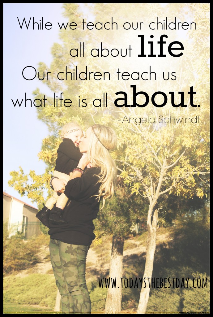 While we teach our children all about life, our children teach us what life is all about