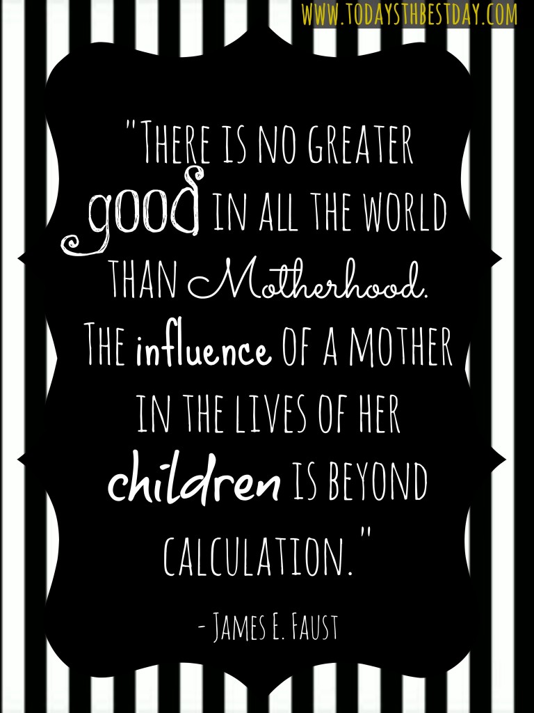 There is no greater good in all the world than motherhood