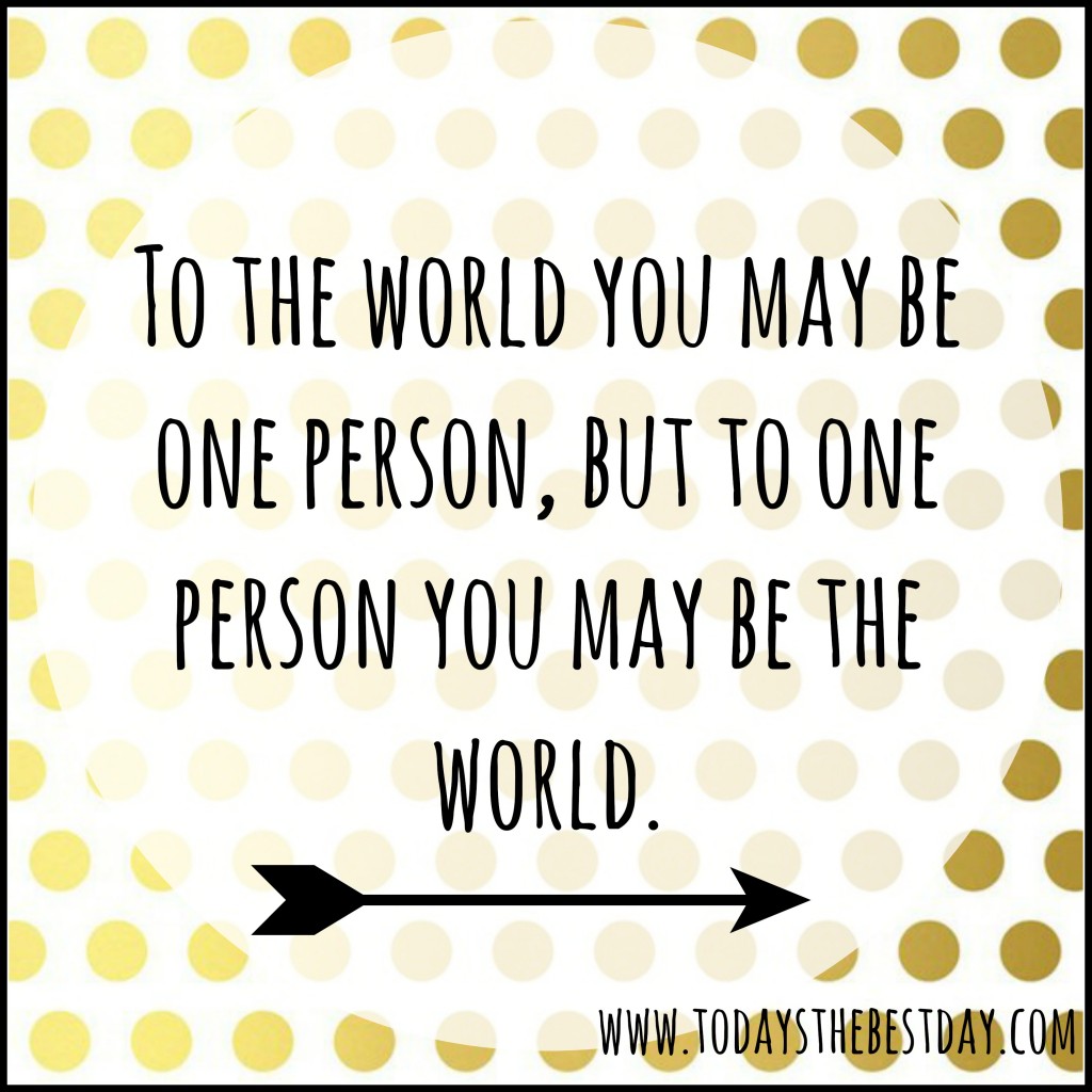to the world you may be one person