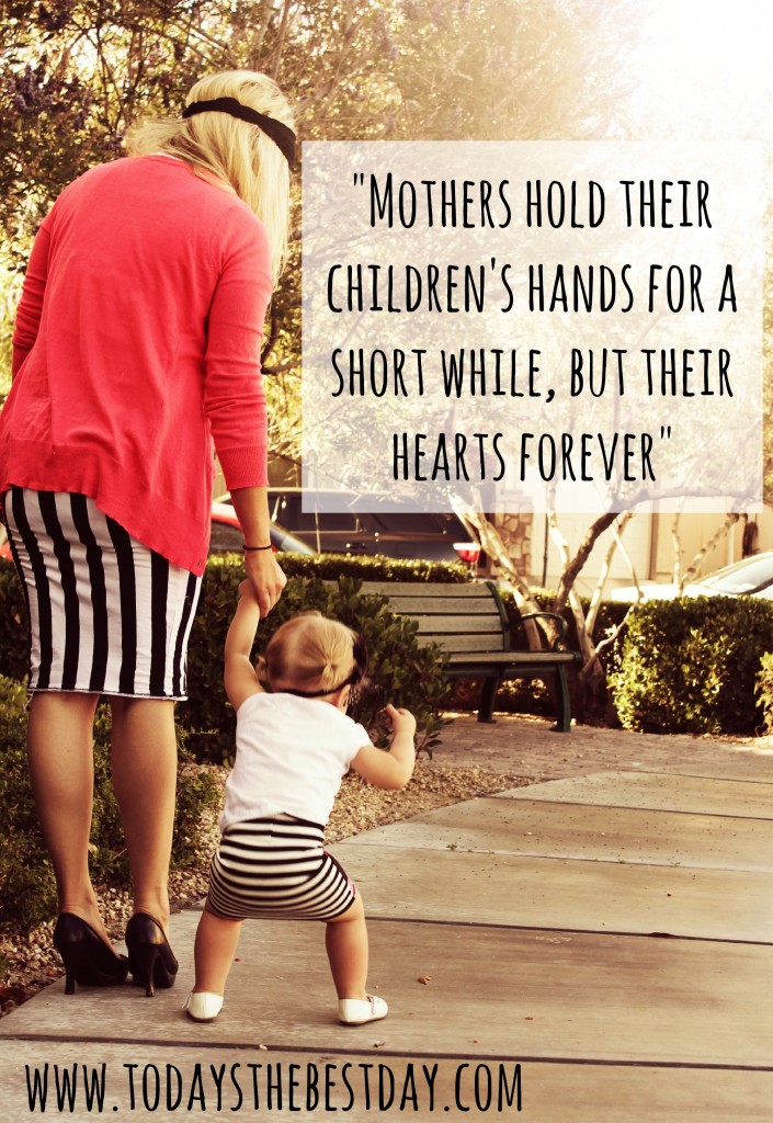 Mothers hold their children's hands for a short while but their hearts forever