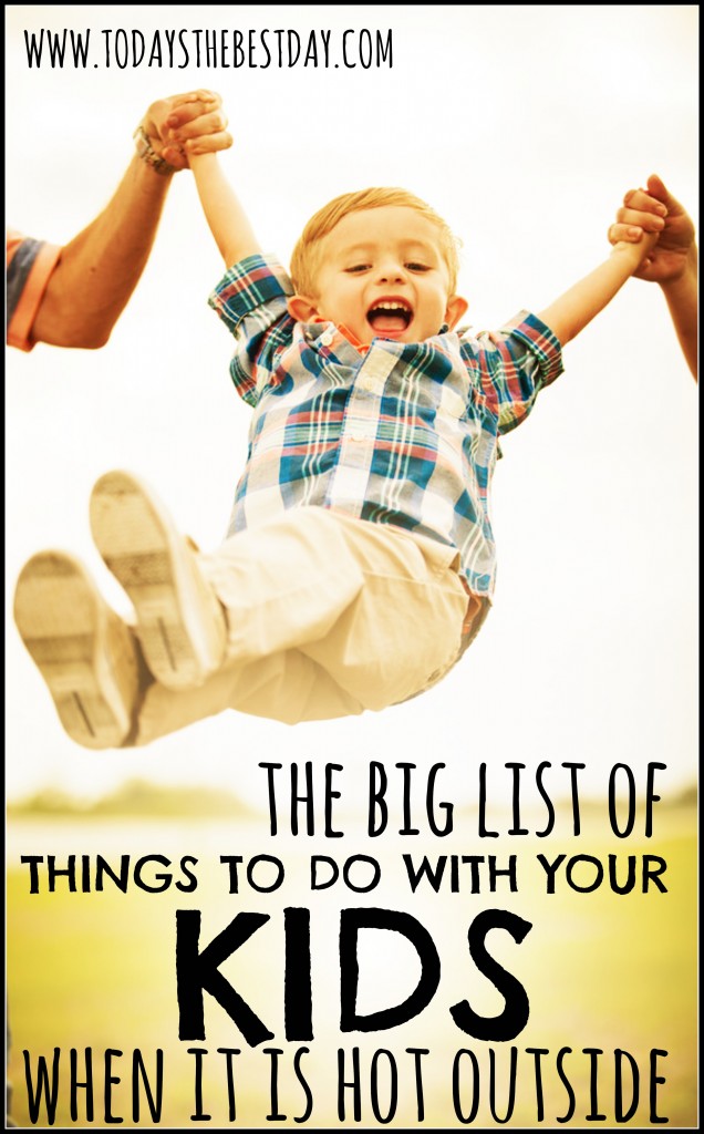 the big list of things to do with your kids when it is hot outside