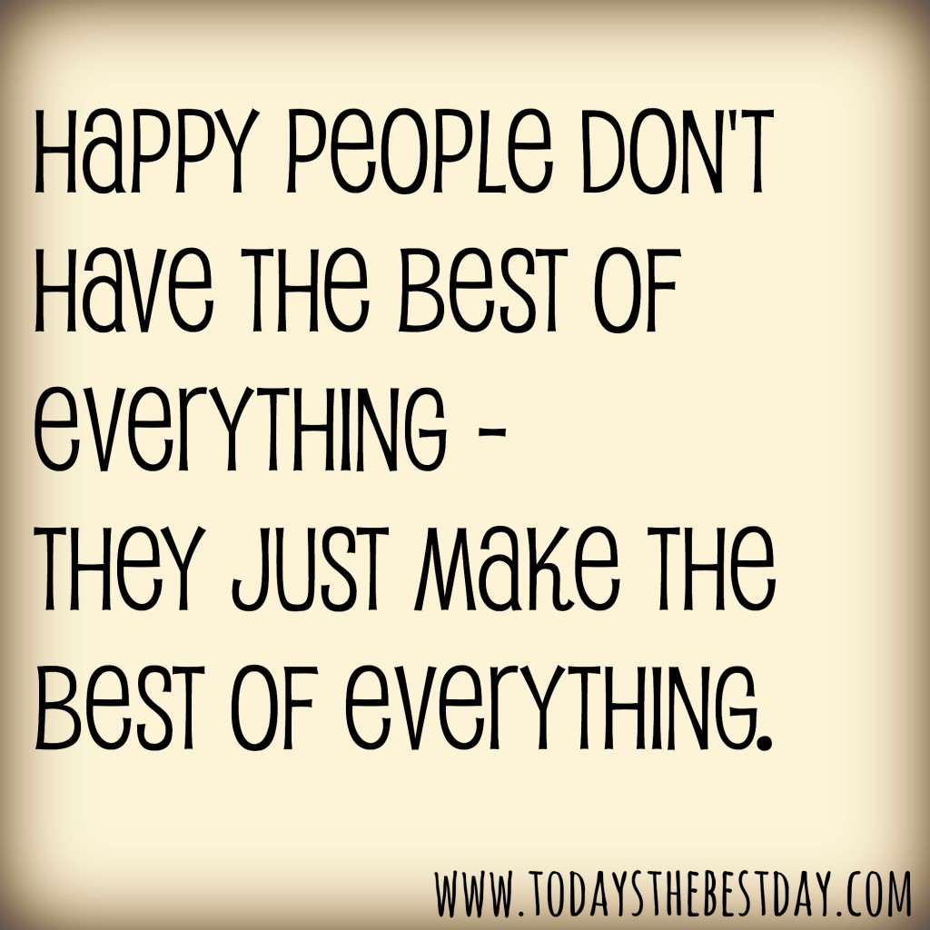 Happy people don't have the best of everything - they make the best of everything