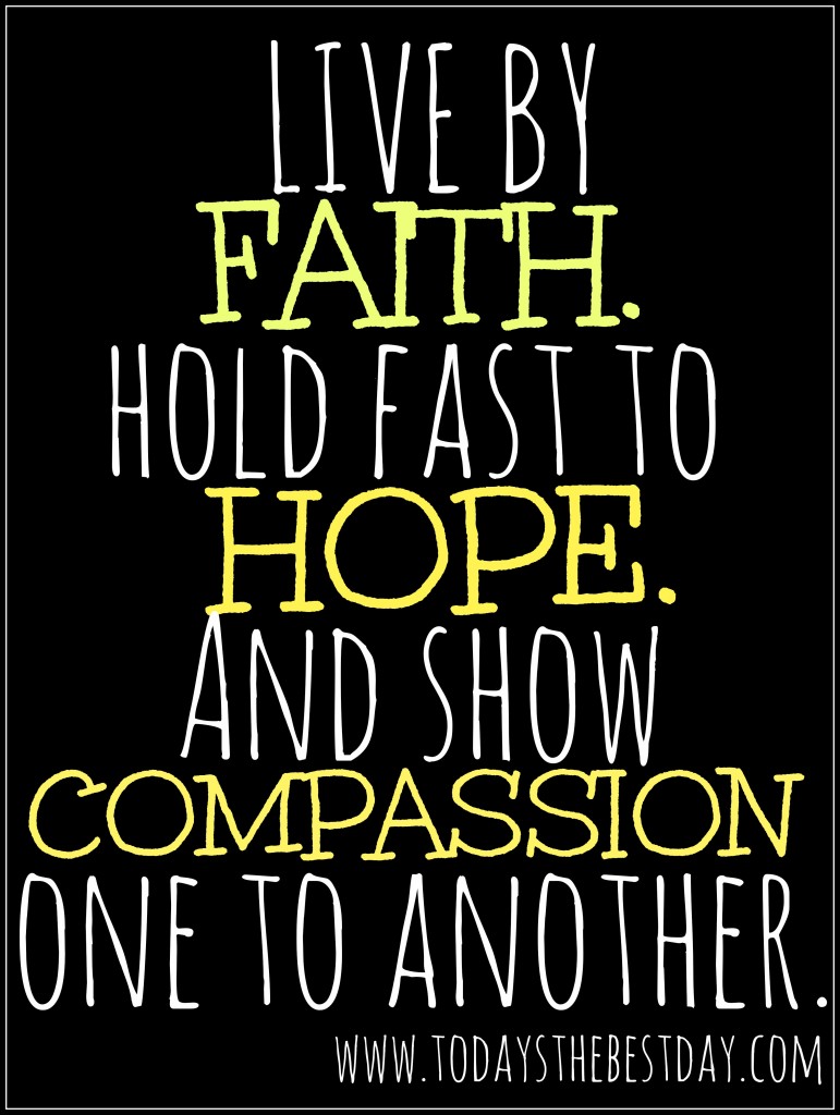 live by faith. hold fast to hope. and show compassion one to another.