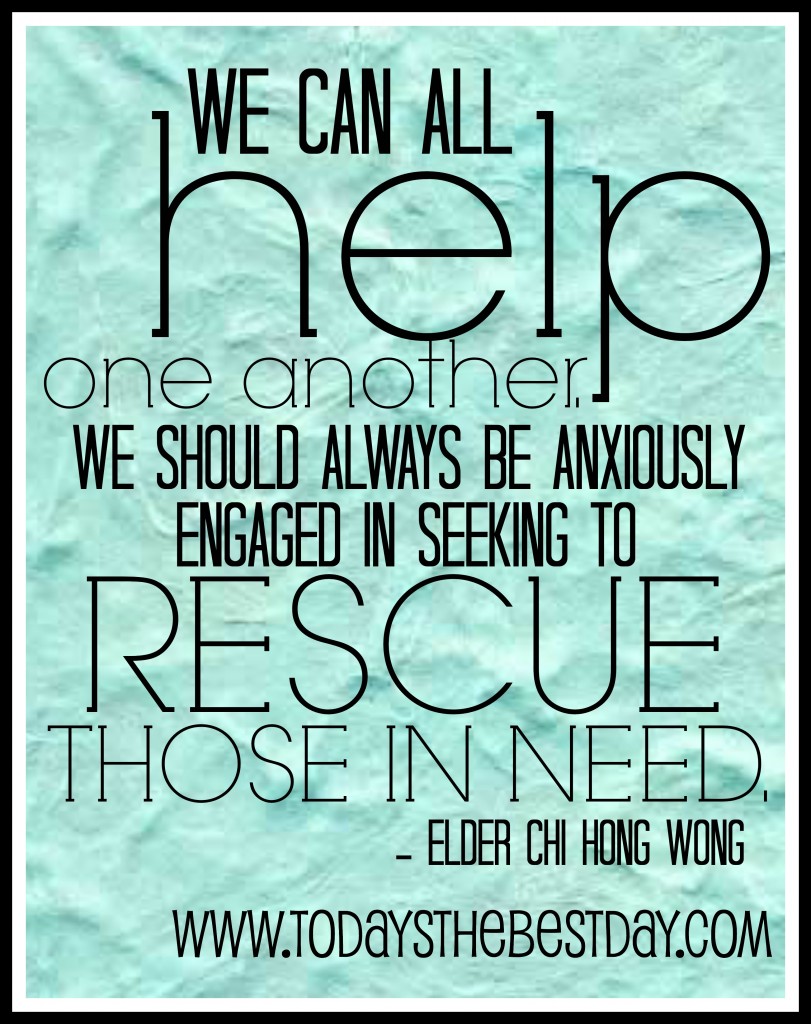 We can all help one another. We should always be anxiously engaged in seeking to rescue those in need.