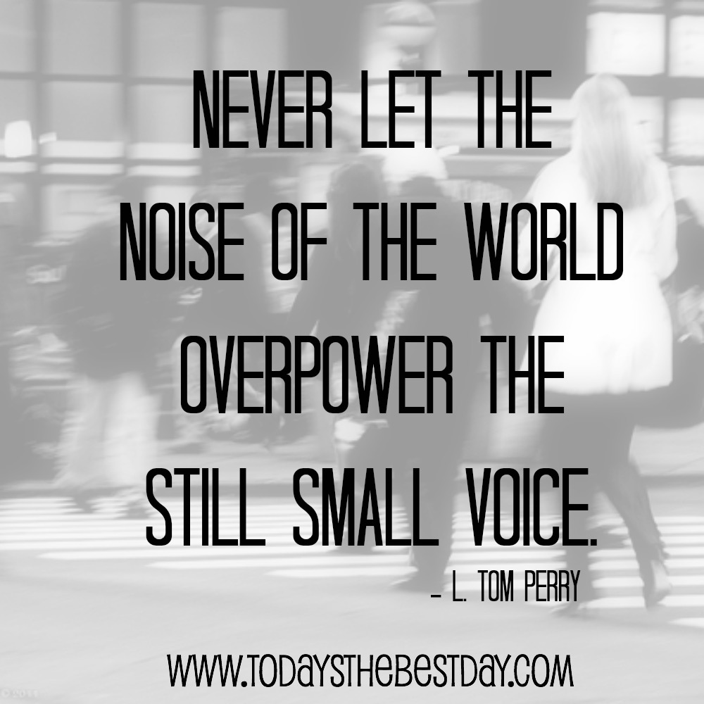 never let the noise of the world overpower the still small voice