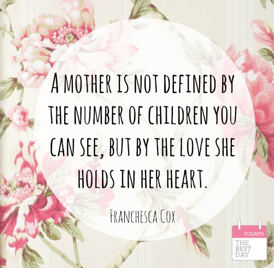 “A mother is not defined by the number of children you can see, but by the love she holds in her heart.” Franchesca Cox