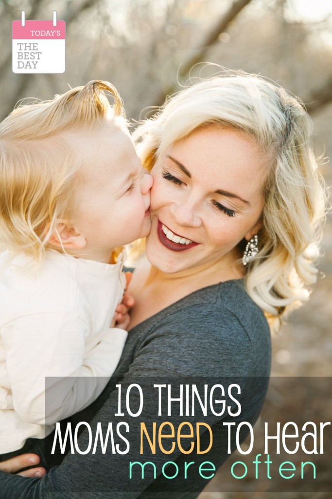 10 THINGS MOMS NEED TO HEAR MORE OFTEN