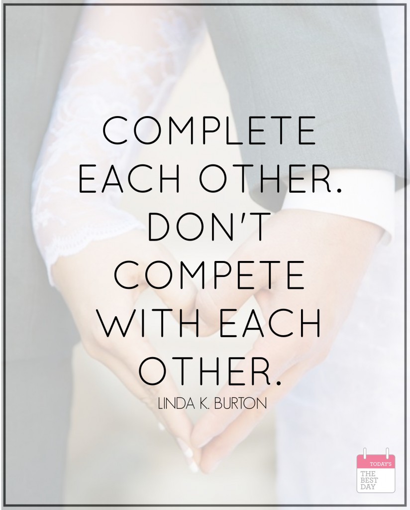 COMPLETE EACH OTHER. DONT COMPETE WITH EACH OTHER.