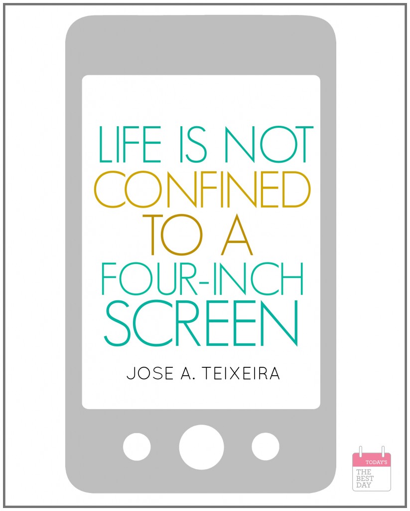 LIFE IS NOT CONFINED TO A FOUR INCH SCREEN