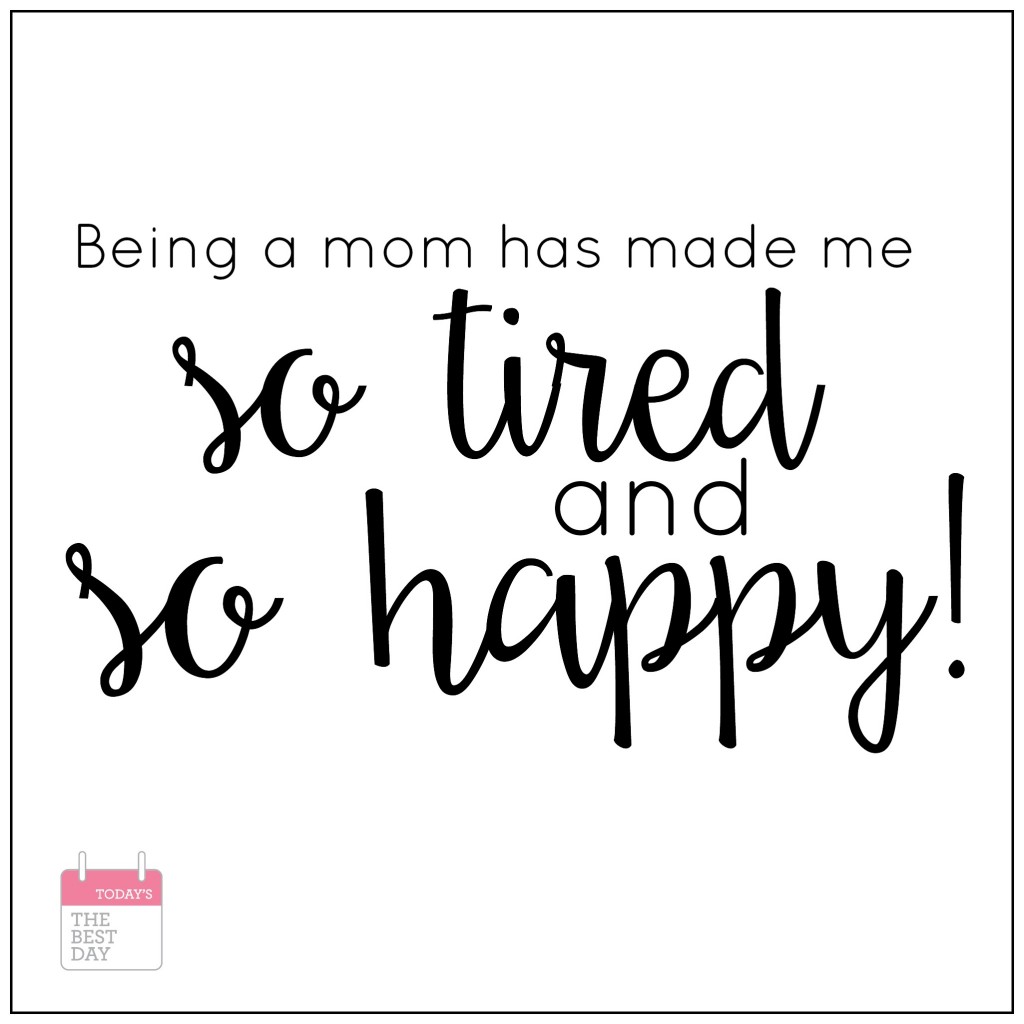 Being a mom has made me so tired and so happy