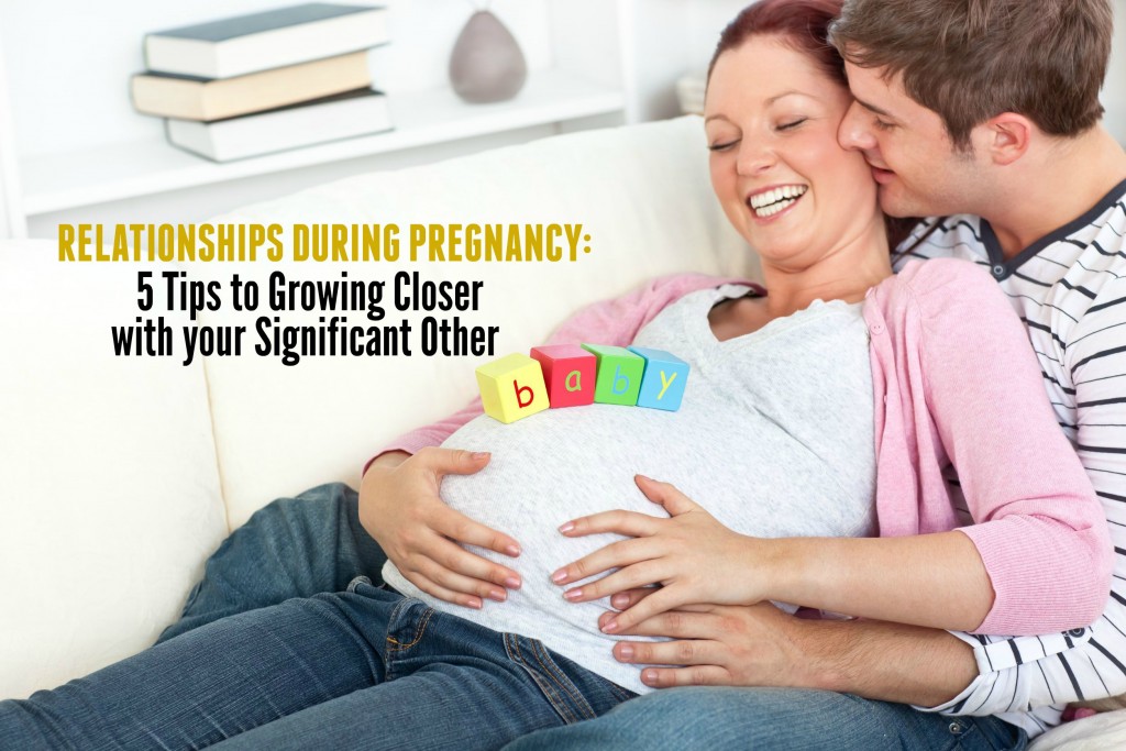 RELATIONSHIPS DURING PREGNANCY 5 Tips To Growing Closer With Your Significant Other