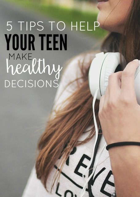 5 TIPS TO HELP YOUR TEEN MAKE HEALTHY DECISIONS