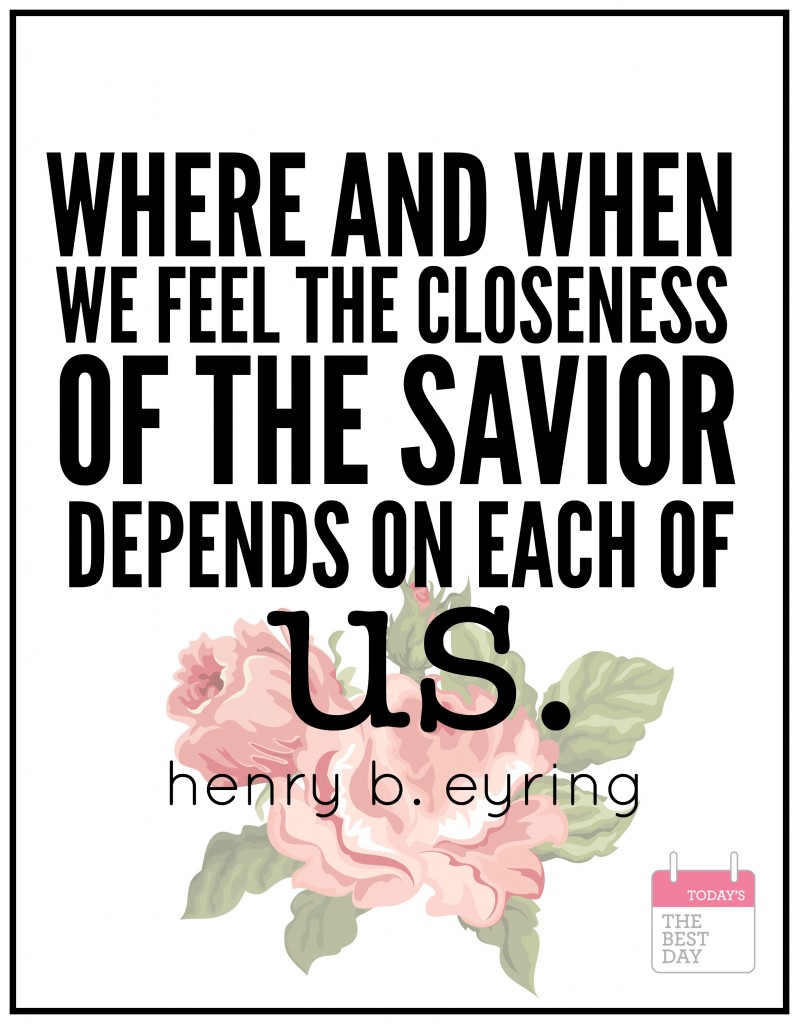 Where and when we feel the closeness of the savior depends on each of us - henry b. eyring