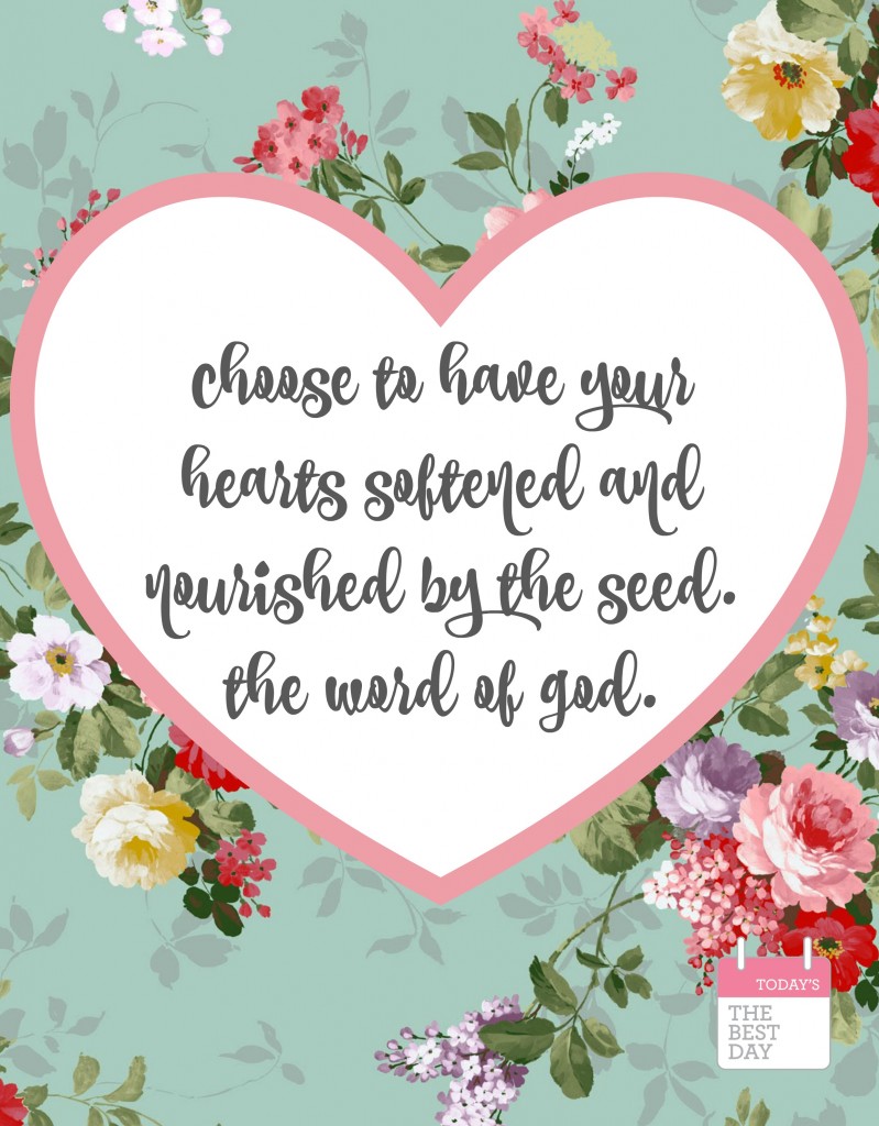 choose to have your hearts softened and nourshished by the seed. the word of god.