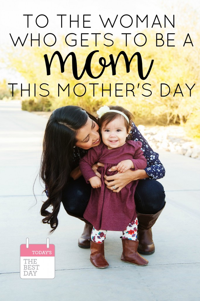 To The Woman Who GETS To Be A Mom This Mother's Day